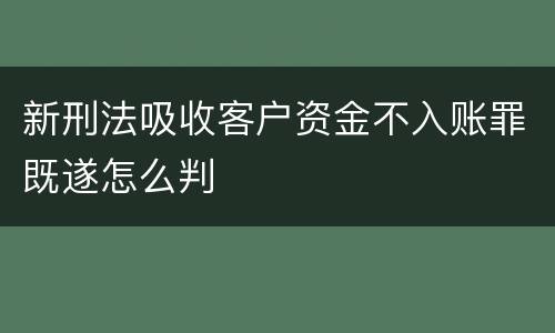 新刑法吸收客户资金不入账罪既遂怎么判