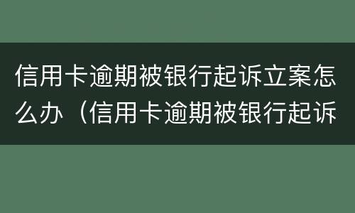 信用卡逾期被银行起诉立案怎么办（信用卡逾期被银行起诉立案怎么办呢）