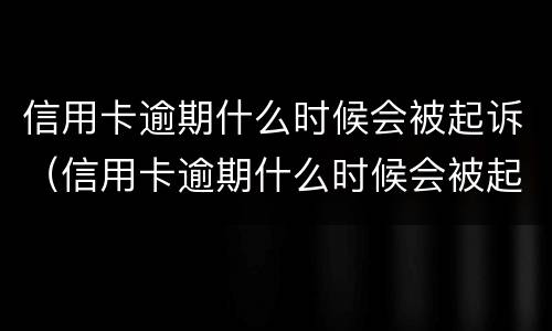 信用卡逾期什么时候会被起诉（信用卡逾期什么时候会被起诉呢）
