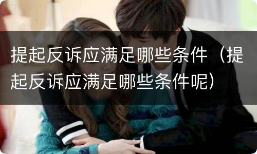 提起反诉应满足哪些条件（提起反诉应满足哪些条件呢）