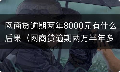 网商贷逾期两年8000元有什么后果（网商贷逾期两万半年多了会被起诉吗）