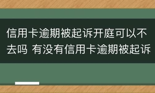 信用卡逾期被起诉开庭可以不去吗 有没有信用卡逾期被起诉的