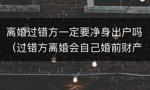 离婚过错方一定要净身出户吗（过错方离婚会自己婚前财产也会净身出户吗）