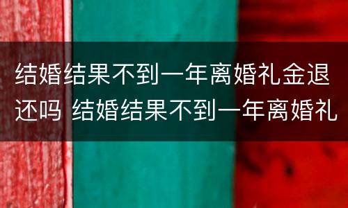 结婚结果不到一年离婚礼金退还吗 结婚结果不到一年离婚礼金退还吗怎么办