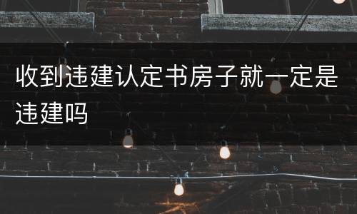 收到违建认定书房子就一定是违建吗