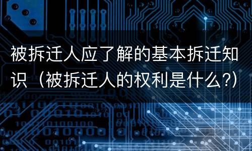 被拆迁人应了解的基本拆迁知识（被拆迁人的权利是什么?）