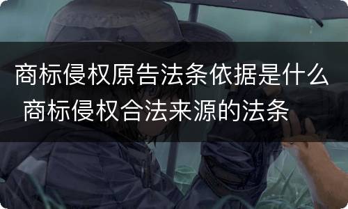 商标侵权原告法条依据是什么 商标侵权合法来源的法条