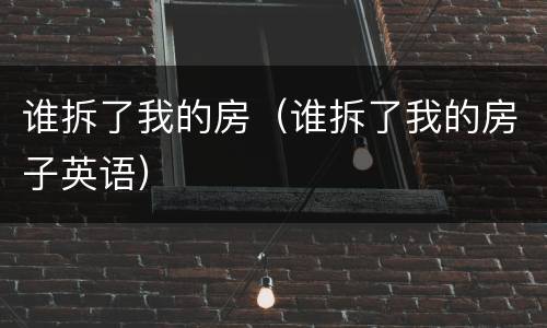 谁拆了我的房（谁拆了我的房子英语）