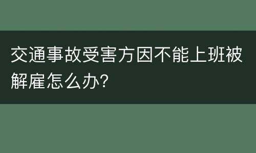 交通事故受害方因不能上班被解雇怎么办？