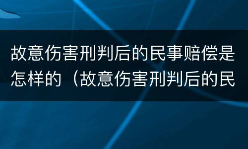 故意伤害刑判后的民事赔偿是怎样的（故意伤害刑判后的民事赔偿是怎样的标准）