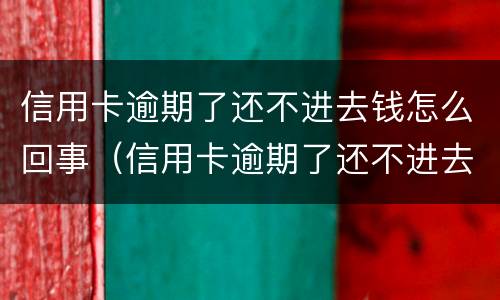 信用卡逾期了还不进去钱怎么回事（信用卡逾期了还不进去钱怎么回事呀）