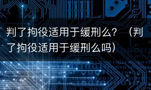 判了拘役适用于缓刑么？（判了拘役适用于缓刑么吗）