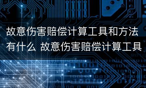 故意伤害赔偿计算工具和方法有什么 故意伤害赔偿计算工具和方法有什么区别