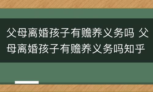 父母离婚孩子有赡养义务吗 父母离婚孩子有赡养义务吗知乎