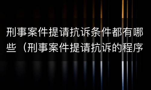 刑事案件提请抗诉条件都有哪些（刑事案件提请抗诉的程序）