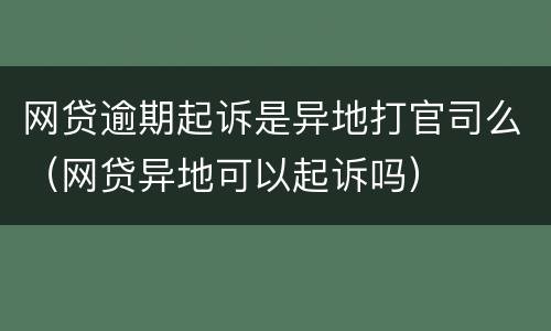 网贷逾期起诉是异地打官司么（网贷异地可以起诉吗）