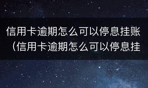 信用卡逾期怎么可以停息挂账（信用卡逾期怎么可以停息挂账还款）