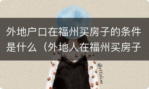 外地户口在福州买房子的条件是什么（外地人在福州买房子需要什么条件）