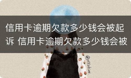 信用卡逾期欠款多少钱会被起诉 信用卡逾期欠款多少钱会被起诉成功
