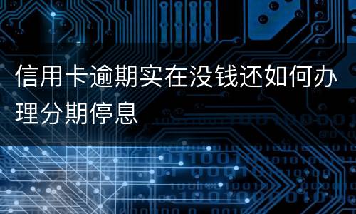 信用卡逾期实在没钱还如何办理分期停息
