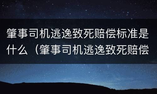 肇事司机逃逸致死赔偿标准是什么（肇事司机逃逸致死赔偿标准是什么样的）