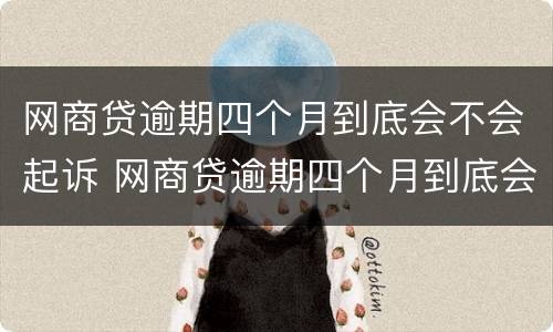 网商贷逾期四个月到底会不会起诉 网商贷逾期四个月到底会不会起诉对方