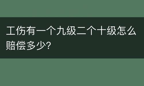 工伤有一个九级二个十级怎么赔偿多少？