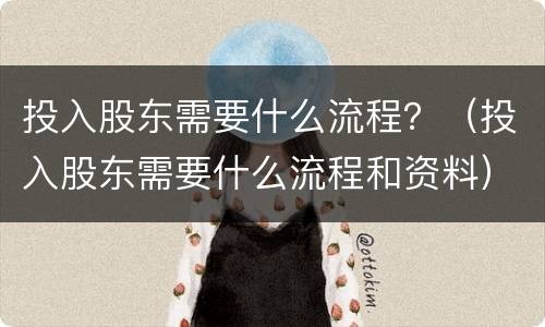 投入股东需要什么流程？（投入股东需要什么流程和资料）