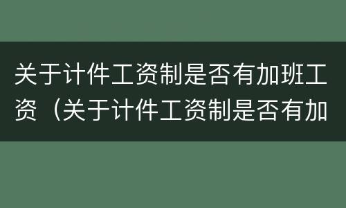 关于计件工资制是否有加班工资（关于计件工资制是否有加班工资制度）