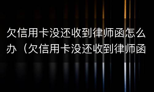 欠信用卡没还收到律师函怎么办（欠信用卡没还收到律师函怎么办呢）