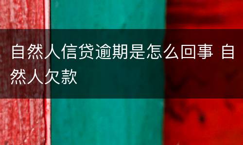 自然人信贷逾期是怎么回事 自然人欠款