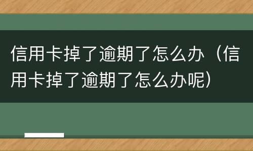 信用卡掉了逾期了怎么办（信用卡掉了逾期了怎么办呢）