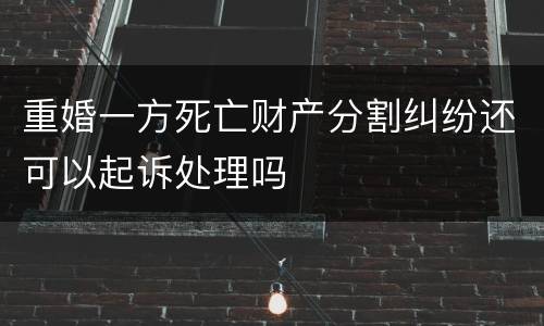 重婚一方死亡财产分割纠纷还可以起诉处理吗