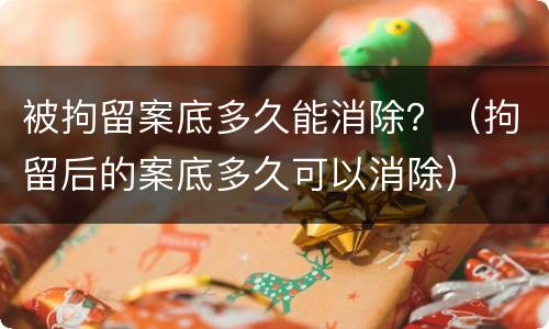 被拘留案底多久能消除？（拘留后的案底多久可以消除）
