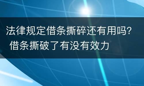 法律规定借条撕碎还有用吗？ 借条撕破了有没有效力