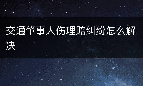 交通肇事人伤理赔纠纷怎么解决