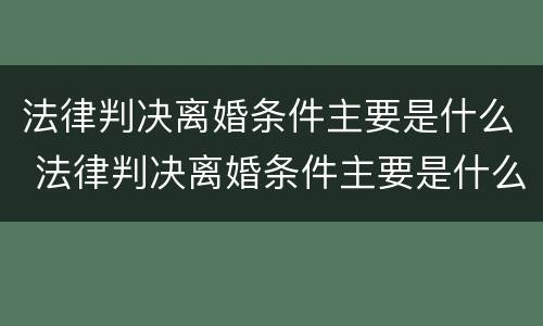 法律判决离婚条件主要是什么 法律判决离婚条件主要是什么呢