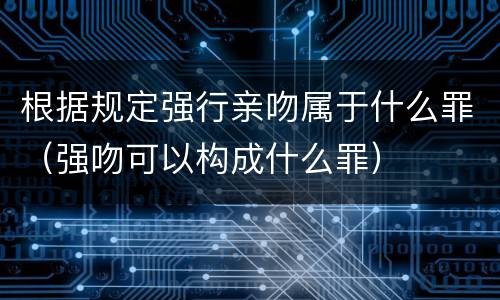 根据规定强行亲吻属于什么罪（强吻可以构成什么罪）