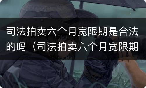 司法拍卖六个月宽限期是合法的吗（司法拍卖六个月宽限期是合法的吗知乎）