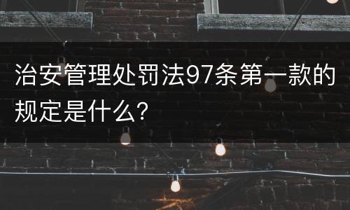 治安管理处罚法97条第一款的规定是什么？