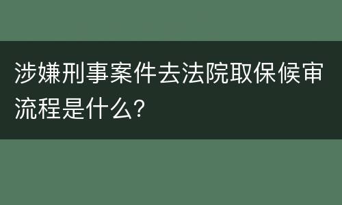 涉嫌刑事案件去法院取保候审流程是什么？