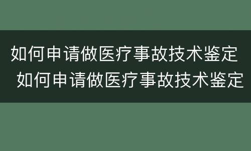 如何申请做医疗事故技术鉴定 如何申请做医疗事故技术鉴定证明