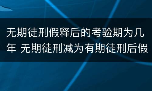 无期徒刑假释后的考验期为几年 无期徒刑减为有期徒刑后假释考验期