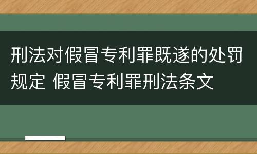 刑法对假冒专利罪既遂的处罚规定 假冒专利罪刑法条文