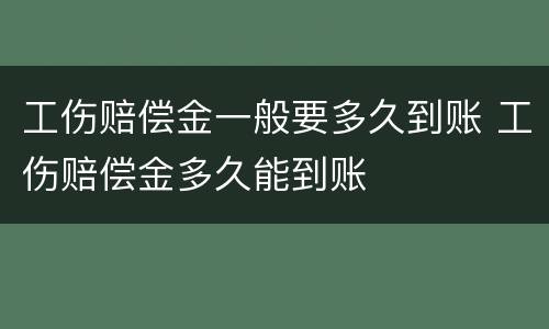 工伤赔偿金一般要多久到账 工伤赔偿金多久能到账