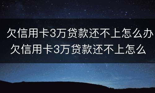 欠信用卡3万贷款还不上怎么办 欠信用卡3万贷款还不上怎么办呀