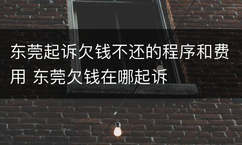 东莞起诉欠钱不还的程序和费用 东莞欠钱在哪起诉
