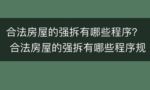 合法房屋的强拆有哪些程序？ 合法房屋的强拆有哪些程序规定