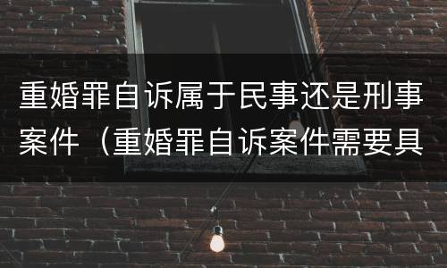 重婚罪自诉属于民事还是刑事案件（重婚罪自诉案件需要具备什么条件）