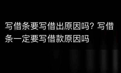 写借条要写借出原因吗? 写借条一定要写借款原因吗
